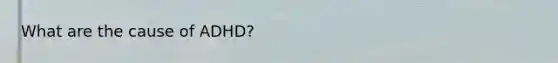What are the cause of ADHD?