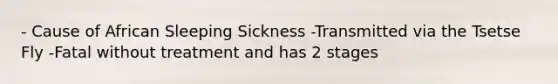 - Cause of African Sleeping Sickness -Transmitted via the Tsetse Fly -Fatal without treatment and has 2 stages