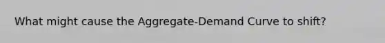 What might cause the Aggregate-Demand Curve to shift?