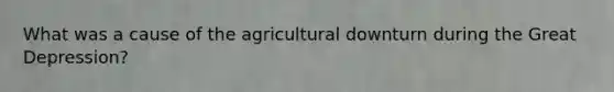 What was a cause of the agricultural downturn during the Great Depression?