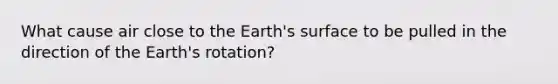 What cause air close to the Earth's surface to be pulled in the direction of the Earth's rotation?