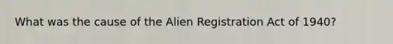 What was the cause of the Alien Registration Act of 1940?