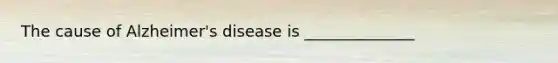 The cause of Alzheimer's disease is ______________
