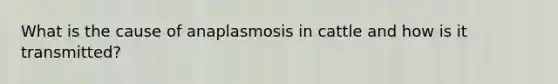 What is the cause of anaplasmosis in cattle and how is it transmitted?