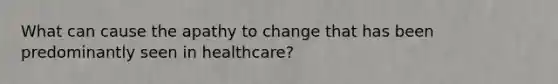 What can cause the apathy to change that has been predominantly seen in healthcare?