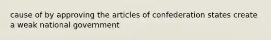 cause of by approving the articles of confederation states create a weak national government