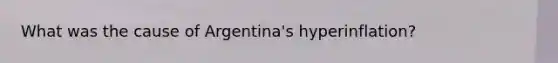 What was the cause of Argentina's hyperinflation?