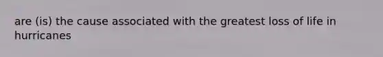 are (is) the cause associated with the greatest loss of life in hurricanes