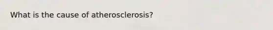 What is the cause of atherosclerosis?