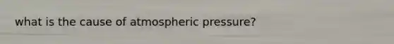 what is the cause of atmospheric pressure?