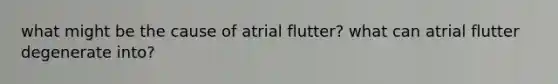 what might be the cause of atrial flutter? what can atrial flutter degenerate into?