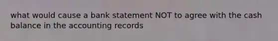 what would cause a bank statement NOT to agree with the cash balance in the accounting records