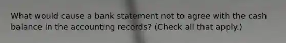 What would cause a bank statement not to agree with the cash balance in the accounting records? (Check all that apply.)