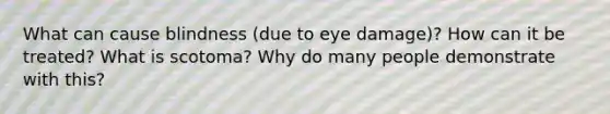 What can cause blindness (due to eye damage)? How can it be treated? What is scotoma? Why do many people demonstrate with this?