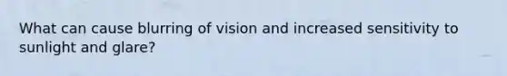 What can cause blurring of vision and increased sensitivity to sunlight and glare?