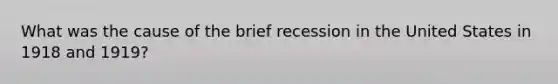 What was the cause of the brief recession in the United States in 1918 and 1919?