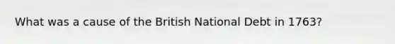 What was a cause of the British National Debt in 1763?