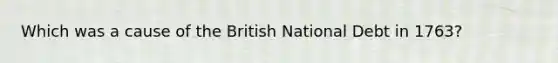 Which was a cause of the British National Debt in 1763?