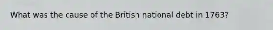 What was the cause of the British national debt in 1763?