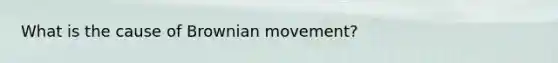 What is the cause of Brownian movement?