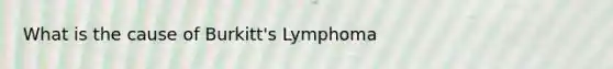 What is the cause of Burkitt's Lymphoma