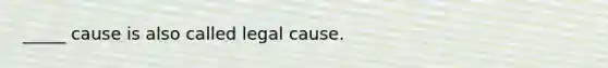 _____ cause is also called legal cause.