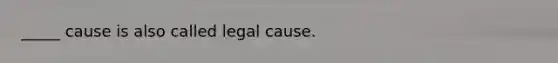 ​_____ cause is also called legal cause.