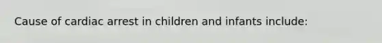 Cause of cardiac arrest in children and infants include: