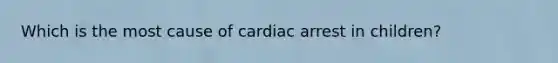 Which is the most cause of cardiac arrest in children?