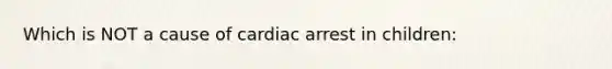 Which is NOT a cause of cardiac arrest in children: