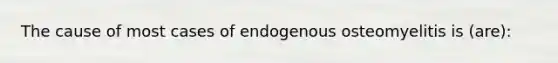 The cause of most cases of endogenous osteomyelitis is (are):