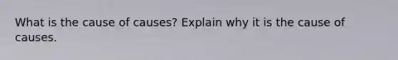 What is the cause of causes? Explain why it is the cause of causes.