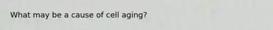 What may be a cause of cell aging?