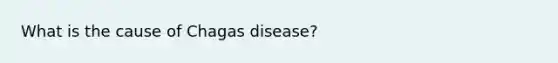 What is the cause of Chagas disease?