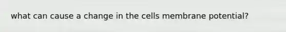 what can cause a change in the cells membrane potential?