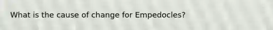 What is the cause of change for Empedocles?