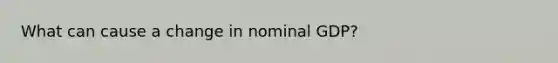 What can cause a change in nominal GDP?