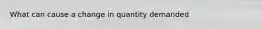 What can cause a change in quantity demanded