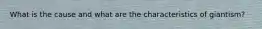 What is the cause and what are the characteristics of giantism?