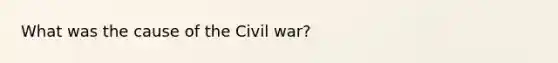 What was the cause of the Civil war?