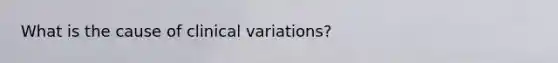 What is the cause of clinical variations?