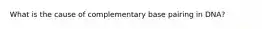 What is the cause of complementary base pairing in DNA?