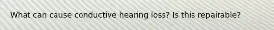 What can cause conductive hearing loss? Is this repairable?