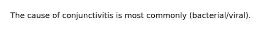 The cause of conjunctivitis is most commonly (bacterial/viral).