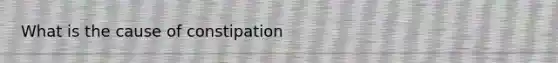 What is the cause of constipation