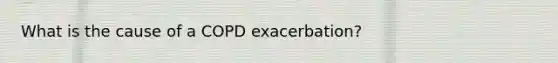 What is the cause of a COPD exacerbation?