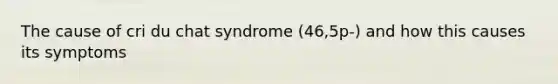 The cause of cri du chat syndrome (46,5p-) and how this causes its symptoms