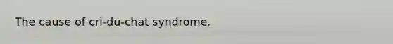 The cause of cri-du-chat syndrome.