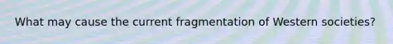 What may cause the current fragmentation of Western societies?