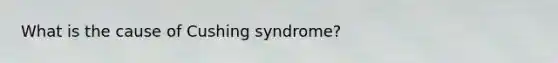 What is the cause of Cushing syndrome?